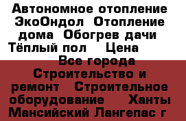 Автономное отопление ЭкоОндол. Отопление дома. Обогрев дачи. Тёплый пол. › Цена ­ 2 150 - Все города Строительство и ремонт » Строительное оборудование   . Ханты-Мансийский,Лангепас г.